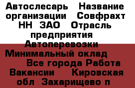 Автослесарь › Название организации ­ Совфрахт-НН, ЗАО › Отрасль предприятия ­ Автоперевозки › Минимальный оклад ­ 20 000 - Все города Работа » Вакансии   . Кировская обл.,Захарищево п.